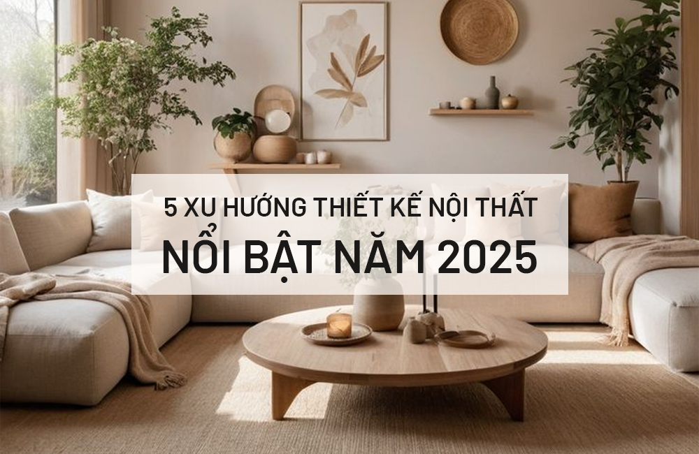 5 XU HƯỚNG THIẾT KẾ NỘI THẤT ĐẸP, SANG HOT NHẤT NĂM 2025